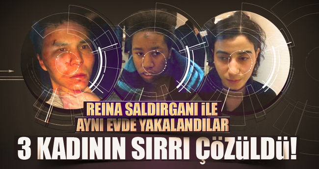 Reina saldırganıyla birlikte yakalanan 3 kadının sırrı çözüldü!