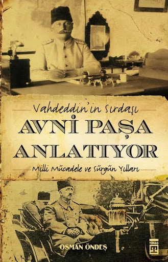 Vahdeddin’in Sırdaşı Avni Paşa Anlatıyor Milli Mücadele ve Sürgün Yılları Osman Özdeş